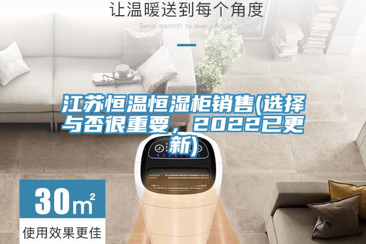 江苏恒温恒湿柜销售(选择与否很重要，2022已更新)