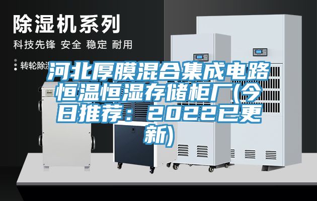 河北厚膜混合集成电路恒温恒湿存储柜厂(今日推荐：2022已更新)