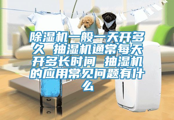 MR.好色破解版一般一天开多久 抽湿机通常每天开多长时间 抽湿机的应用常见问题有什么