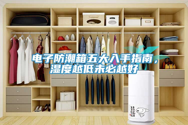 电子防潮箱五大入手指南，湿度越低未必越好