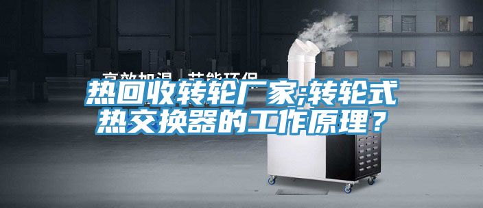 热回收转轮厂家;转轮式热交换器的工作原理？