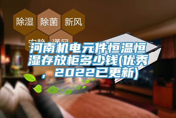 河南机电元件恒温恒湿存放柜多少钱(优秀，2022已更新)
