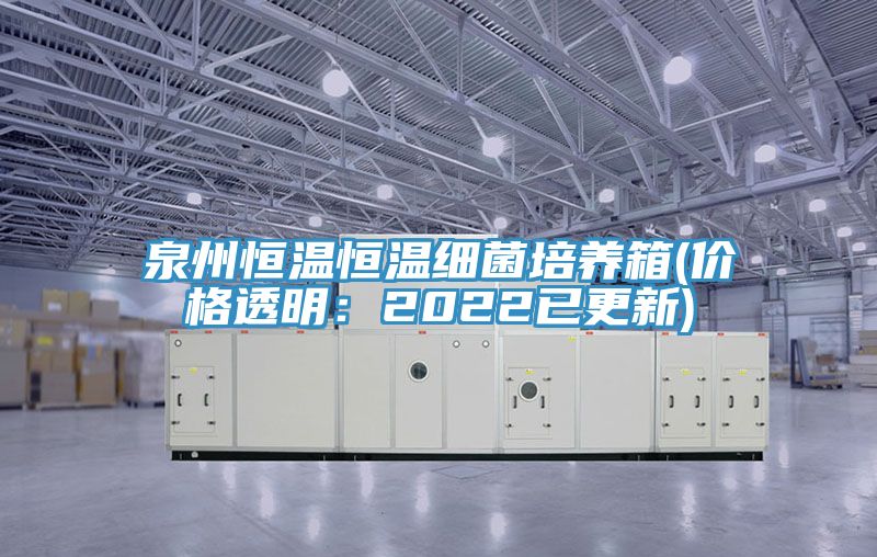 泉州恒温恒温细菌培养箱(价格透明：2022已更新)