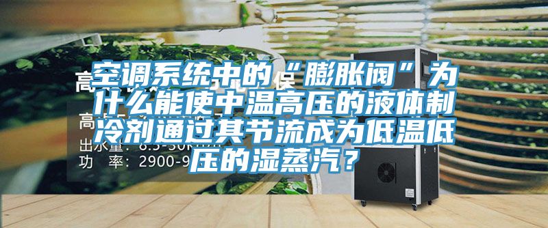 空调系统中的“膨胀阀”为什么能使中温高压的液体制冷剂通过其节流成为低温低压的湿蒸汽？