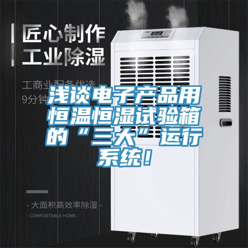 浅谈电子产品用恒温恒湿试验箱的“三大”运行系统！