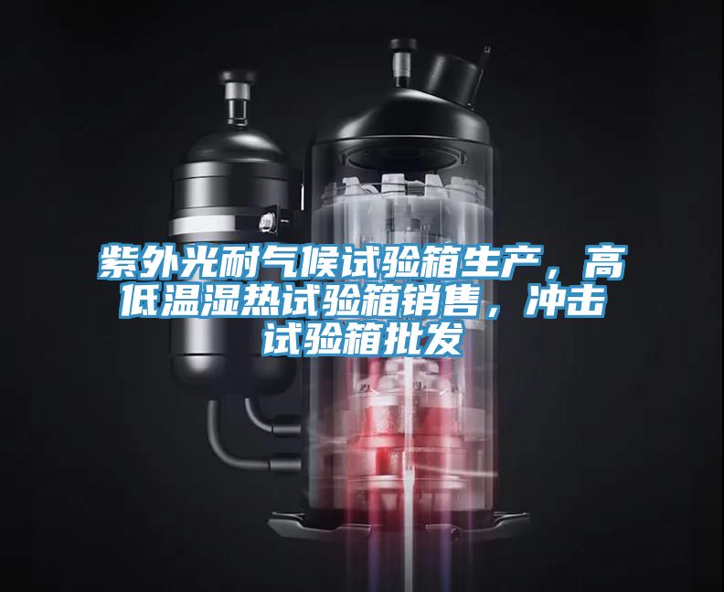 紫外光耐气候试验箱生产，高低温湿热试验箱销售，冲击试验箱批发