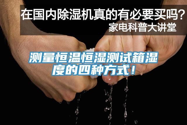 测量恒温恒湿测试箱湿度的四种方式！