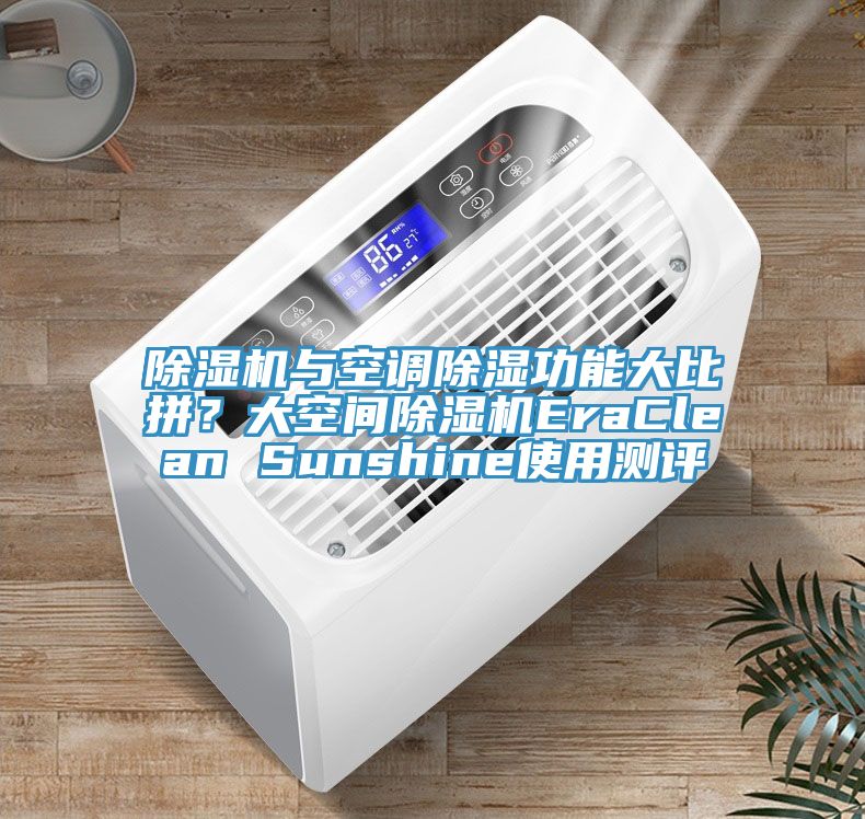 MR.好色破解版与空调除湿功能大比拼？大空间MR.好色破解版EraClean Sunshine使用测评