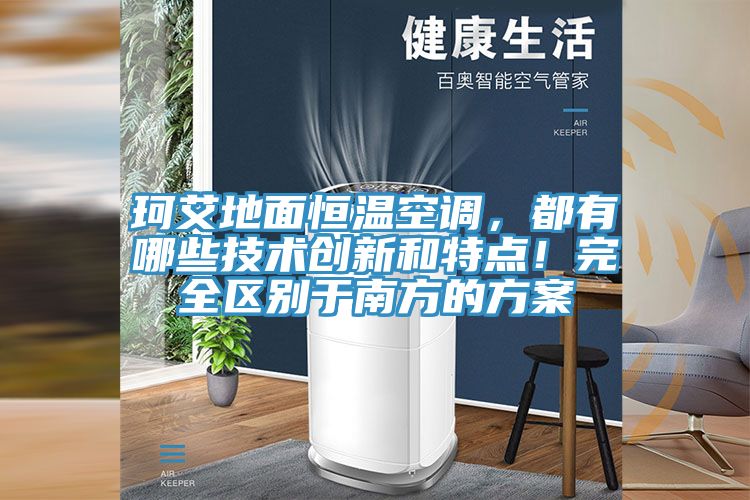 珂艾地面恒温空调，都有哪些技术创新和特点！完全区别于南方的方案