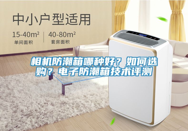 相机防潮箱哪种好？如何选购？电子防潮箱技术评测