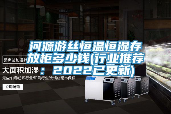 河源游丝恒温恒湿存放柜多少钱(行业推荐：2022已更新)