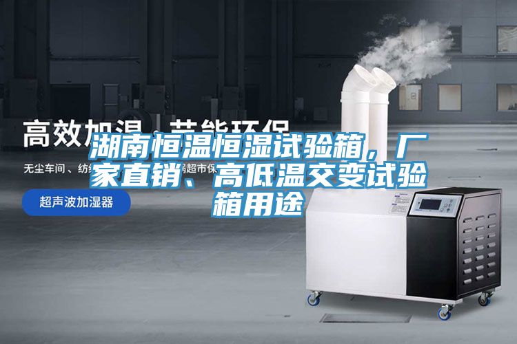 湖南恒温恒湿试验箱，厂家直销、高低温交变试验箱用途