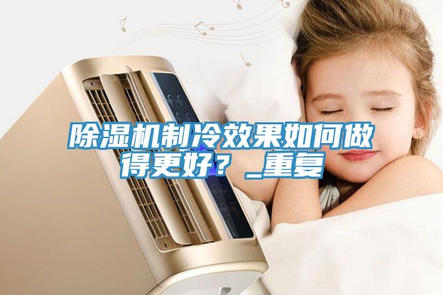 MR.好色破解版制冷效果如何做得更好？_重复
