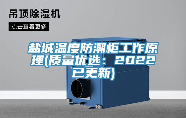 盐城温度防潮柜工作原理(质量优选：2022已更新)