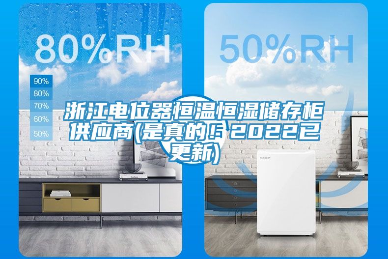浙江电位器恒温恒湿储存柜供应商(是真的！2022已更新)