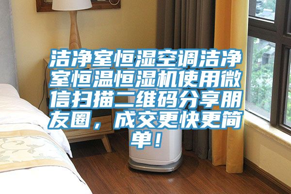 洁净室恒湿空调洁净室恒温恒湿机使用微信扫描二维码分享朋友圈，成交更快更简单！