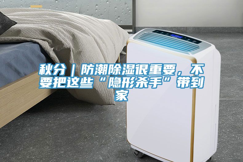 秋分｜防潮除湿很重要，不要把这些“隐形杀手”带到家