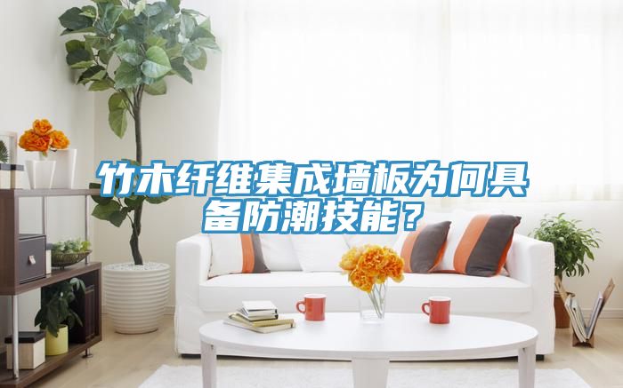竹木纤维集成墙板为何具备防潮技能？