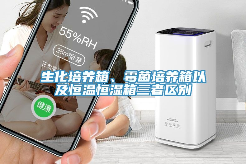 生化培养箱、霉菌培养箱以及恒温恒湿箱三者区别