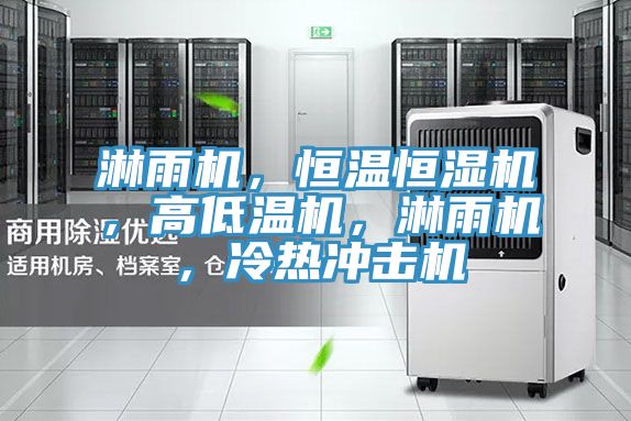 淋雨机，恒温恒湿机，高低温机，淋雨机，冷热冲击机