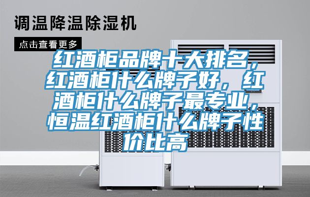 红酒柜品牌十大排名，红酒柜什么牌子好，红酒柜什么牌子最专业，恒温红酒柜什么牌子性价比高