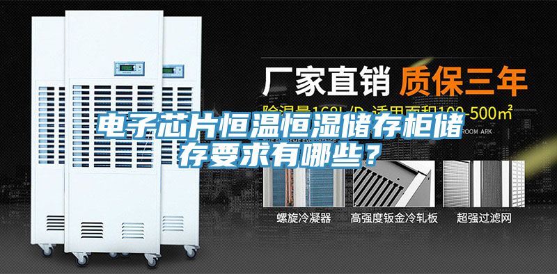 电子芯片恒温恒湿储存柜储存要求有哪些？