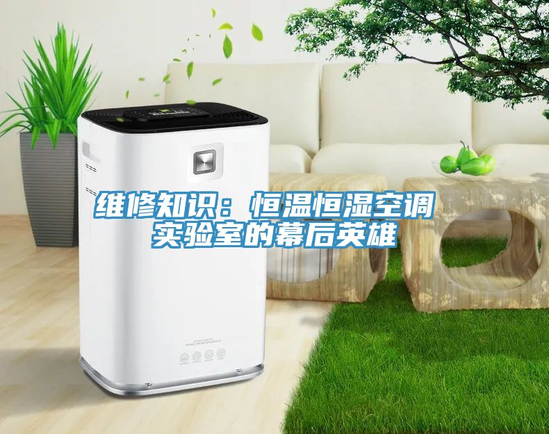维修知识：恒温恒湿空调 实验室的幕后英雄