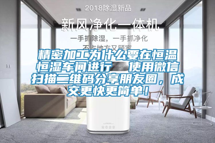 精密加工为什么要在恒温恒湿车间进行  使用微信扫描二维码分享朋友圈，成交更快更简单！