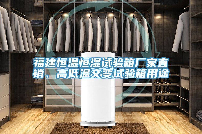 福建恒温恒湿试验箱厂家直销、高低温交变试验箱用途