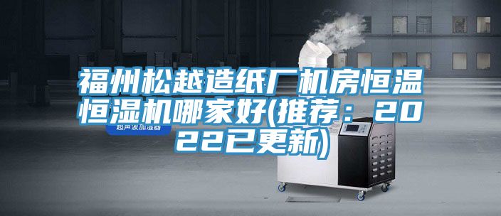 福州松越造纸厂机房恒温恒湿机哪家好(推荐：2022已更新)
